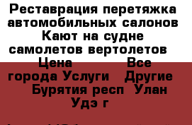 Реставрация,перетяжка автомобильных салонов.Кают на судне,самолетов,вертолетов  › Цена ­ 2 000 - Все города Услуги » Другие   . Бурятия респ.,Улан-Удэ г.